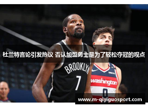 杜兰特言论引发热议 否认加盟勇士是为了轻松夺冠的观点 杜兰特言论引发热议 否认加盟勇士是为了轻松夺冠的观点