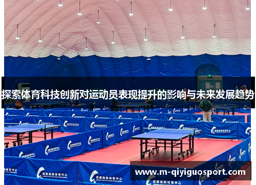 探索体育科技创新对运动员表现提升的影响与未来发展趋势 探索体育科技创新对运动员表现提升的影响与未来发展趋势