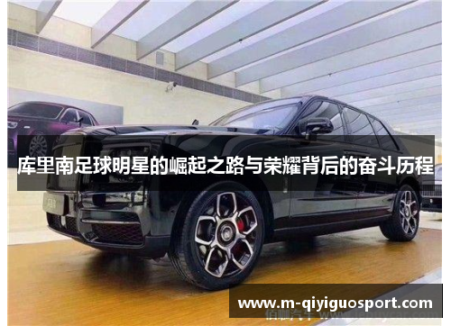 库里南足球明星的崛起之路与荣耀背后的奋斗历程 库里南足球明星的崛起之路与荣耀背后的奋斗历程