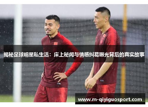 揭秘足球明星私生活:床上秘闻与情感纠葛曝光背后的真实故事 揭秘足球明星私生活:床上秘闻与情感纠葛曝光背后的真实故事