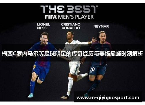 梅西C罗内马尔等足球明星的传奇经历与赛场巅峰时刻解析