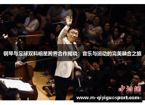 钢琴与足球双料明星跨界合作揭晓:音乐与运动的完美融合之旅 钢琴与足球双料明星跨界合作揭晓:音乐与运动的完美融合之旅