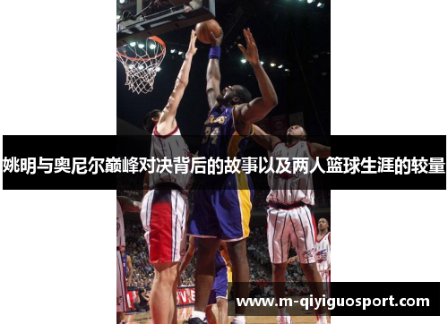 姚明与奥尼尔巅峰对决背后的故事以及两人篮球生涯的较量 姚明与奥尼尔巅峰对决背后的故事以及两人篮球生涯的较量