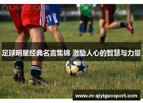 足球明星经典名言集锦 激励人心的智慧与力量 足球明星经典名言集锦 激励人心的智慧与力量