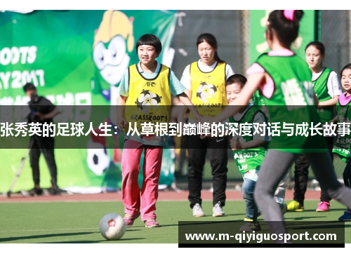 张秀英的足球人生：从草根到巅峰的深度对话与成长故事