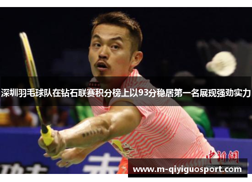 深圳羽毛球队在钻石联赛积分榜上以93分稳居第一名展现强劲实力