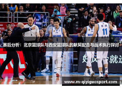 赛后分析：北京篮球队与西安篮球队的默契配合与战术执行探讨