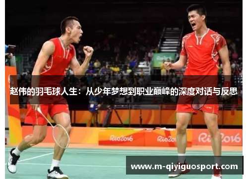 赵伟的羽毛球人生：从少年梦想到职业巅峰的深度对话与反思