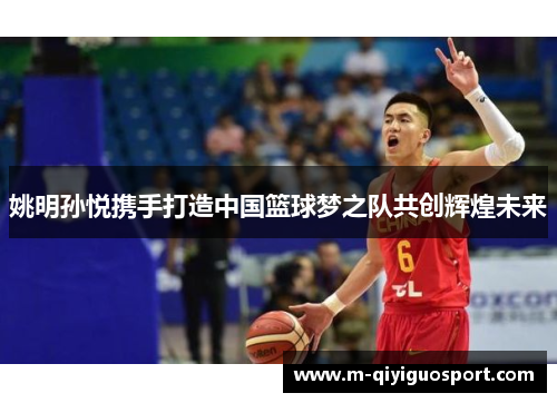 姚明孙悦携手打造中国篮球梦之队共创辉煌未来