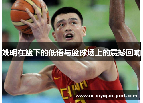 姚明在篮下的低语与篮球场上的震撼回响