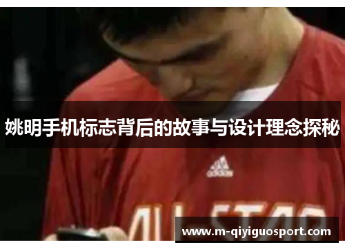 姚明手机标志背后的故事与设计理念探秘