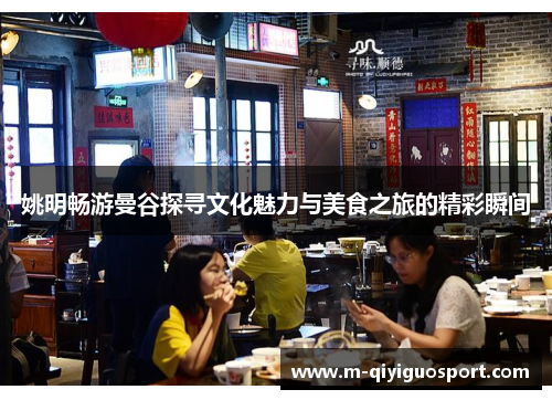 姚明畅游曼谷探寻文化魅力与美食之旅的精彩瞬间