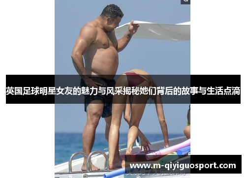 英国足球明星女友的魅力与风采揭秘她们背后的故事与生活点滴