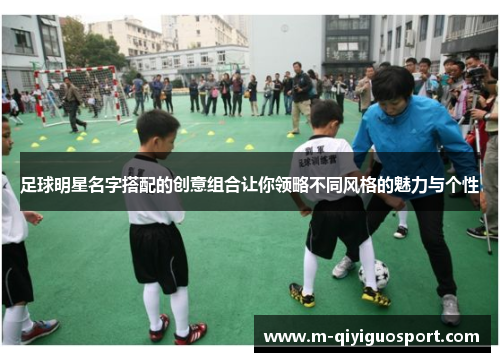 足球明星名字搭配的创意组合让你领略不同风格的魅力与个性
