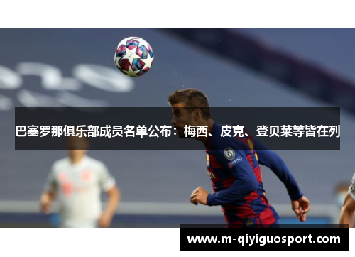 巴塞罗那俱乐部成员名单公布：梅西、皮克、登贝莱等皆在列