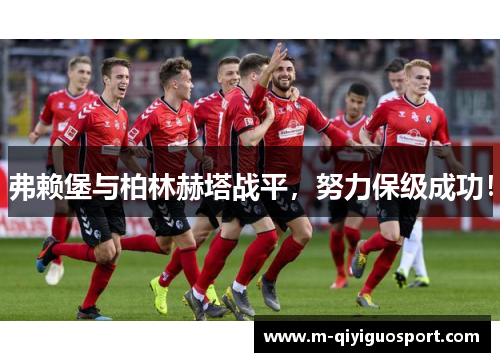 弗赖堡与柏林赫塔战平，努力保级成功！