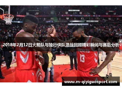 2018年2月12日火箭队与独行侠队激战回顾精彩瞬间与赛后分析