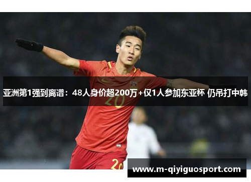亚洲第1强到离谱：48人身价超200万+仅1人参加东亚杯 仍吊打中韩