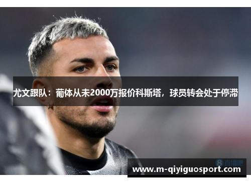 尤文跟队：葡体从未2000万报价科斯塔，球员转会处于停滞