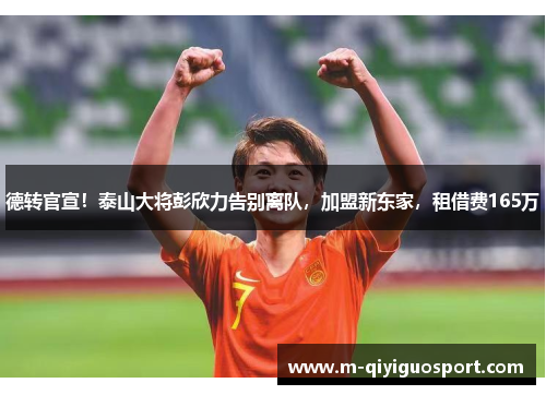 德转官宣！泰山大将彭欣力告别离队，加盟新东家，租借费165万