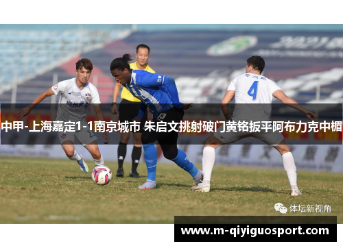 中甲-上海嘉定1-1南京城市 朱启文挑射破门黄铭扳平阿布力克中楣