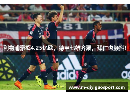 利物浦豪掷4.25亿欧，德甲七雄齐聚，拜仁也颤抖！