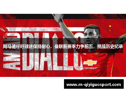 阿马德呼吁球迷保持耐心,曼联新赛季力争前五,挑战历史纪录 阿马德呼吁球迷保持耐心,曼联新赛季力争前五,挑战历史纪录