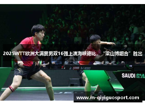 2025WTT欧洲大满贯男双16强上演海峡德比，“梁山博组合”胜出