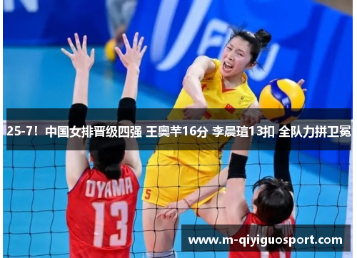 25-7!中国女排晋级四强 王奥芊16分 李晨瑄13扣 全队力拼卫冕 25-7!中国女排晋级四强 王奥芊16分 李晨瑄13扣 全队力拼卫冕