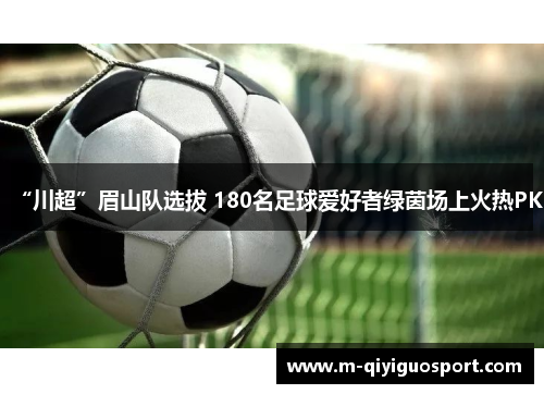 “川超”眉山队选拔 180名足球爱好者绿茵场上火热PK “川超”眉山队选拔 180名足球爱好者绿茵场上火热PK