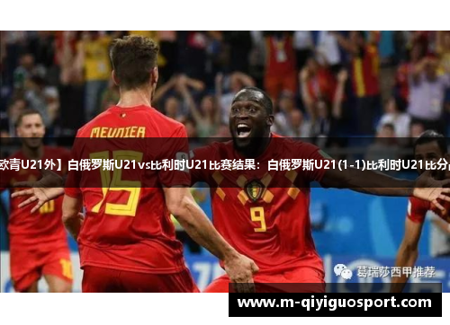 【欧青U21外】白俄罗斯U21vs比利时U21比赛结果:白俄罗斯U21(1-1)比利时U21比分战报 【欧青U21外】白俄罗斯U21vs比利时U21比赛结果:白俄罗斯U21(1-1)比利时U21比分战报